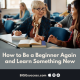 How to Be a Beginner Again and Learn Something New